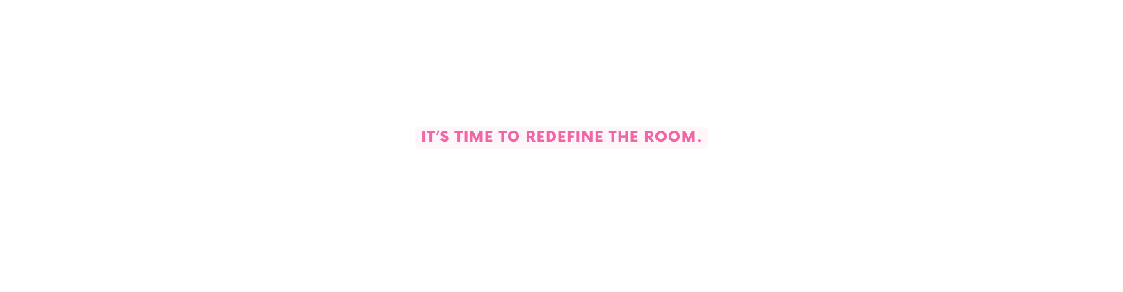 IT S TIME TO REDEFINE THE ROOM